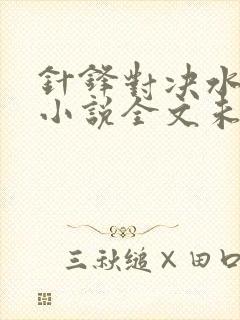 针锋对决水千丞小说全文未删减免费阅读