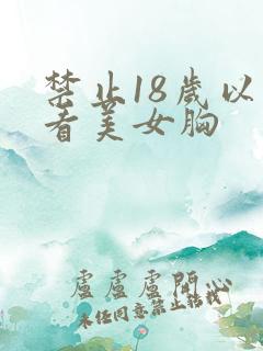 禁止18岁以下看美女胸