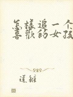 怎样追一个自己喜欢的女孩子