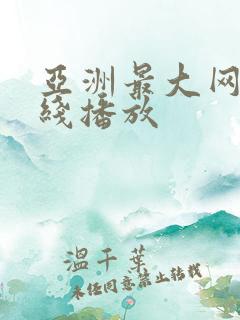 亚洲最大网站在线播放