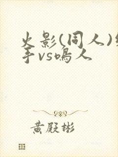 火影(同人)纲手vs鸣人