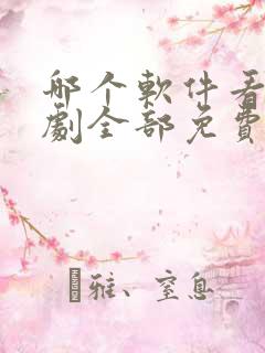 哪个软件看电视剧全部免费的