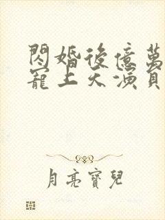 闪婚后亿万总裁宠上天演员表