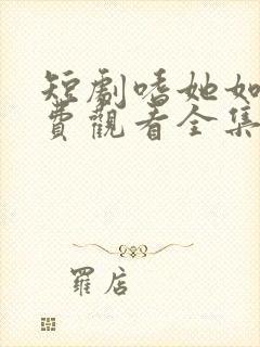 短剧嗜她如命免费观看全集
