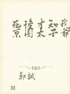 死后才知我竟是京圈太子爷白月光短剧