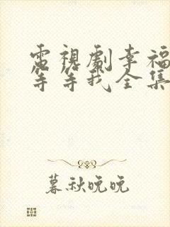 电视剧幸福请你等等我全集免费