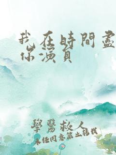 我在时间尽头等你演员