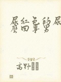 尿红色的尿是怎么回事男