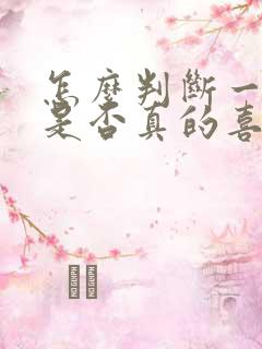 怎么判断一个人是否真的喜欢一个人