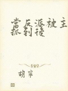 当反派被主角们抓到后