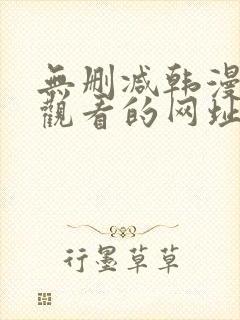 无删减韩漫免费观看的网址推荐