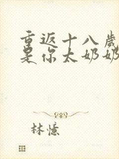 重返十八岁我真是你太奶奶免费短剧