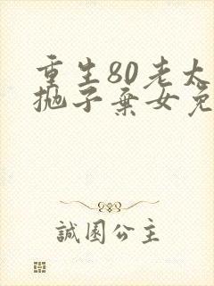 重生80老太太抛子弃女免费