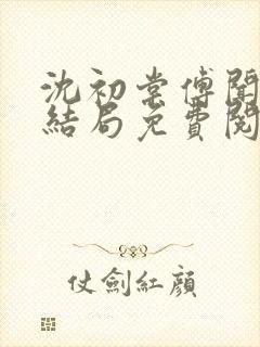 沈初棠傅闻璟大结局免费阅读