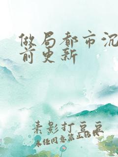 做局都市沉浮超前更新