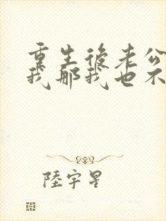 重生后老公不选我那我也不要他免费阅读