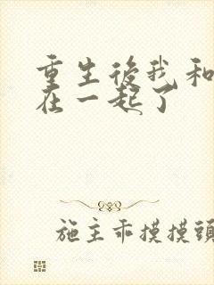 重生后我和情敌在一起了