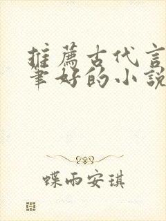 推荐古代言情文笔好的小说