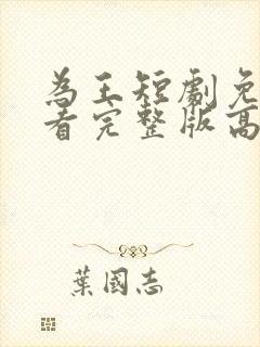 为王短剧免费观看完整版高清