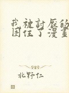 我被讨厌的男人困住了漫画免费阅读