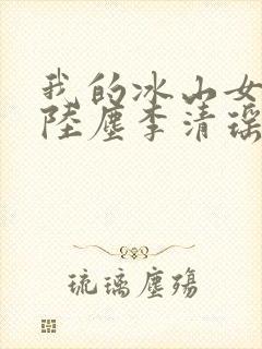 我的冰山女总裁陆尘李清瑶完整版