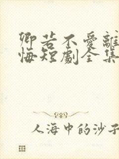 卿若不爱离开莫悔短剧全集免费播放