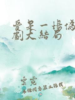 爱是一场伪装短剧大结局