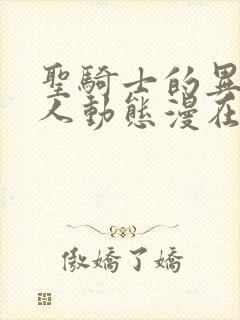 圣骑士的异世恋人动态漫在线观看全集免费