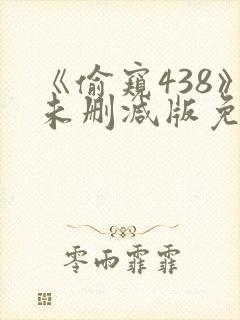 《偷窥438》未删减版免费