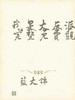 我是大反派漫画完整免费观看