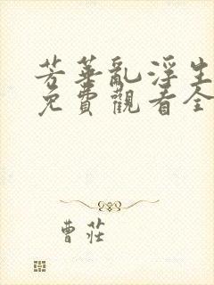 芳华乱浮生短剧免费观看全集