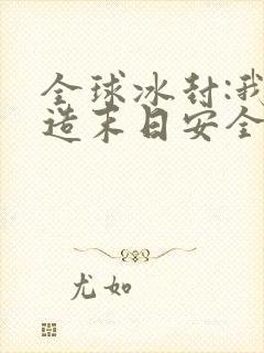 全球冰封:我打造末日安全所小说全部章节