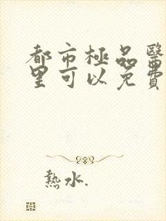 都市极品医神哪里可以免费阅读