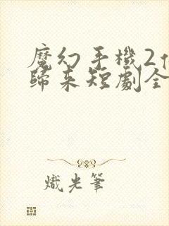 魔幻手机2傻妞归来短剧全集观看