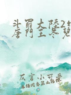 斗罗大陆2绝世唐门王冬儿和霍雨浩