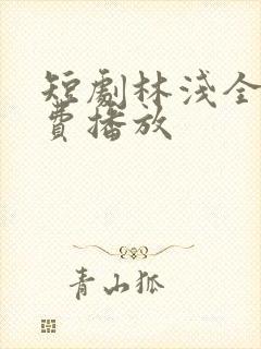 短剧林浅全集免费播放