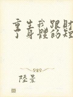 重生我跟财阀换了身体的短剧免费阅读