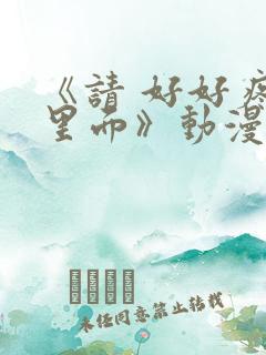 《请 好好疼爱里面》动漫