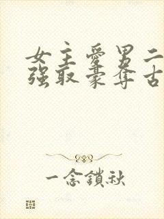 女主爱男二男主强取豪夺古言小说