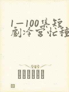 1—100集短剧冷宫忙种田