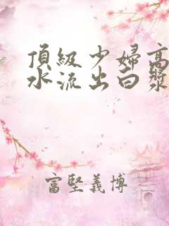 顶级少妇高潮喷水流出白浆