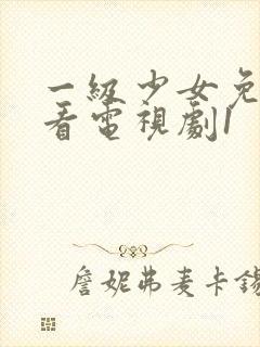 一级少女免费观看电视剧1