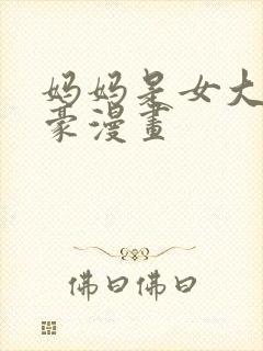 妈妈是女大学土豪漫画