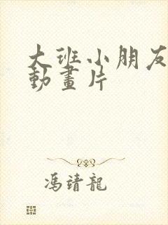 大班小朋友看的动画片