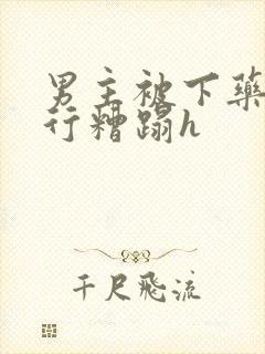 男主被下药被强行糟蹋h