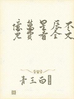 亿万星辰不及你免费看全文