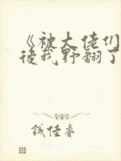 《被大佬们团宠后我野翻了