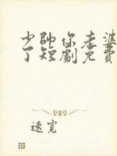 少帅你老婆又跑了短剧免费播放