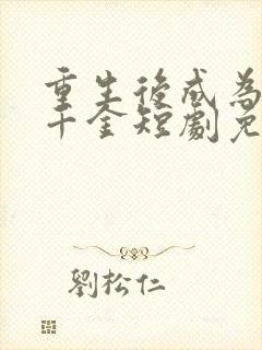 重生后成为亿万千金短剧免费观看