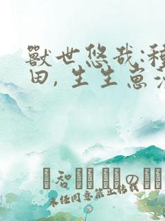 兽世悠哉:种种田, 生生崽漫画免费